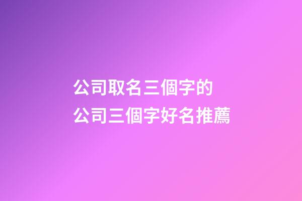 公司取名三個字的 公司三個字好名推薦-第1張-公司起名-玄機派